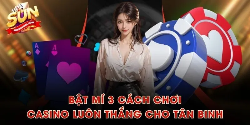 Bật mí 3 cách chơi casino luôn thắng cho tân binh
