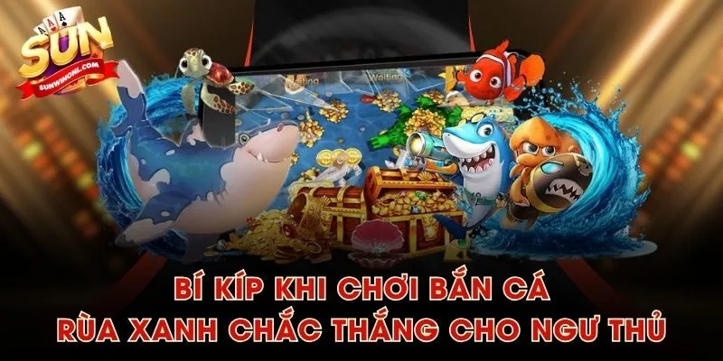 Bí kíp khi chơi Bắn Cá Rùa Xanh chắc thắng cho ngư thủ