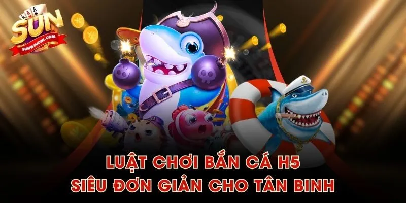 Luật chơi Bắn Cá H5 siêu đơn giản cho tân binh