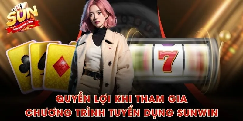 Quyền lợi khi tham gia chương trình tuyển dụng SUNWIN