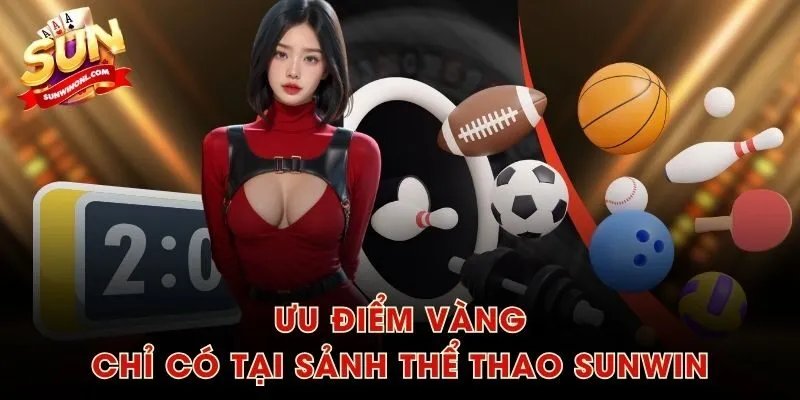 Ưu điểm vàng chỉ có tại sảnh Thể Thao SUNWIN