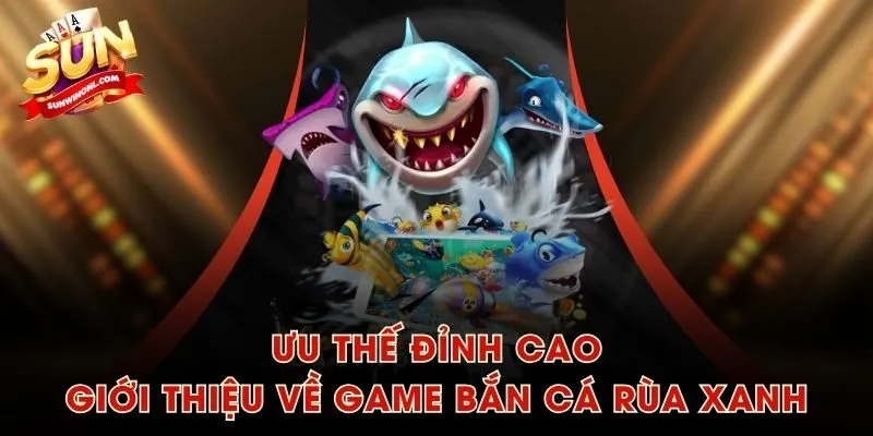 Ưu thế đỉnh cao giới thiệu về game Bắn Cá Rùa Xanh