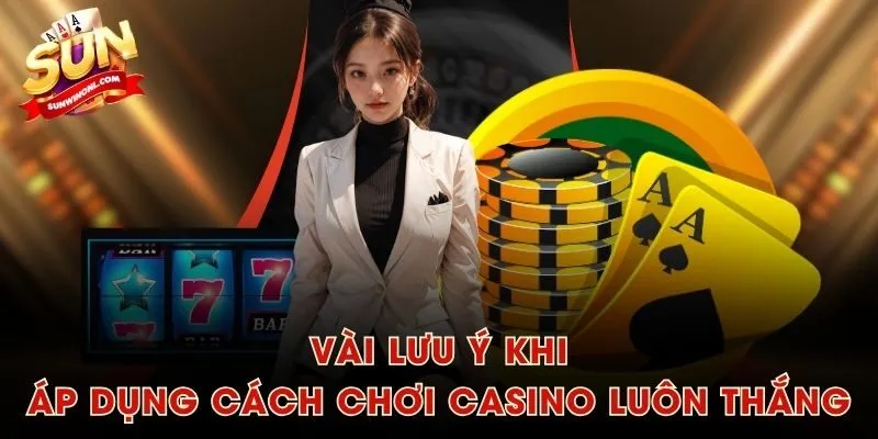 Vài lưu ý khi áp dụng cách chơi casino luôn thắng