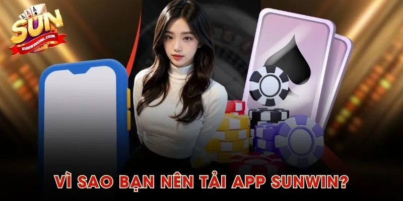Vì sao bạn nên tải app SUNWIN?
